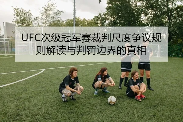 UFC次级冠军赛裁判尺度争议规则解读与判罚边界的真相